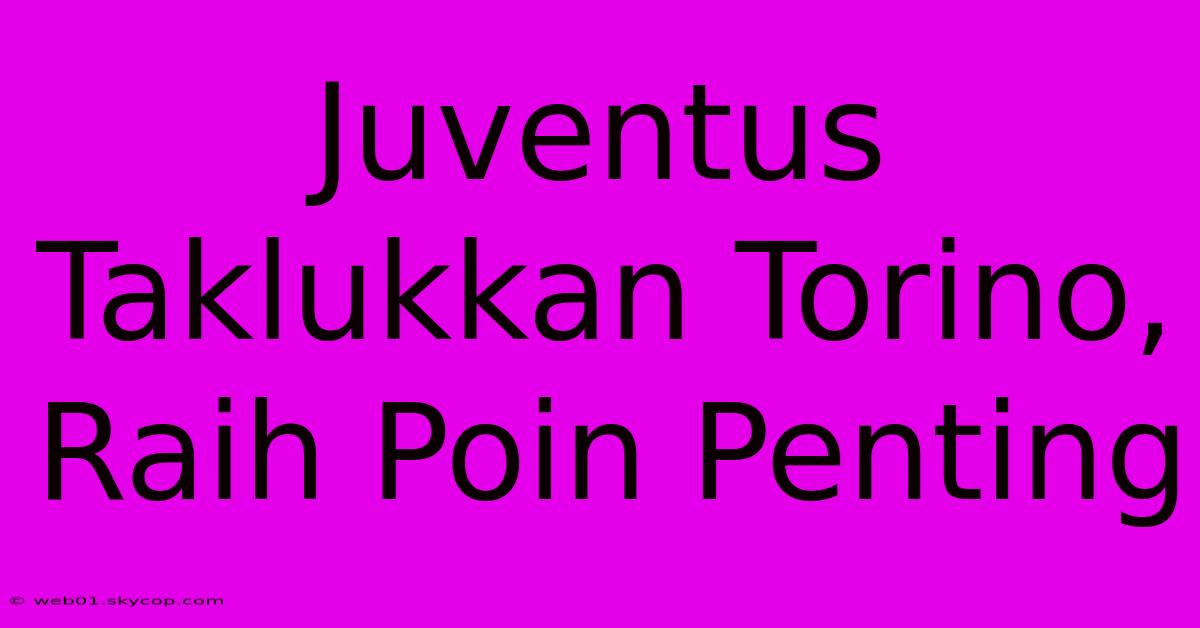 Juventus Taklukkan Torino, Raih Poin Penting