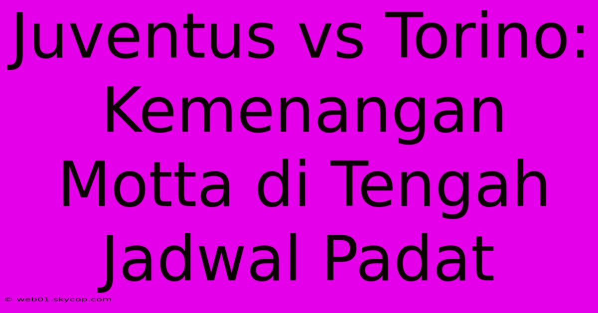 Juventus Vs Torino: Kemenangan Motta Di Tengah Jadwal Padat 