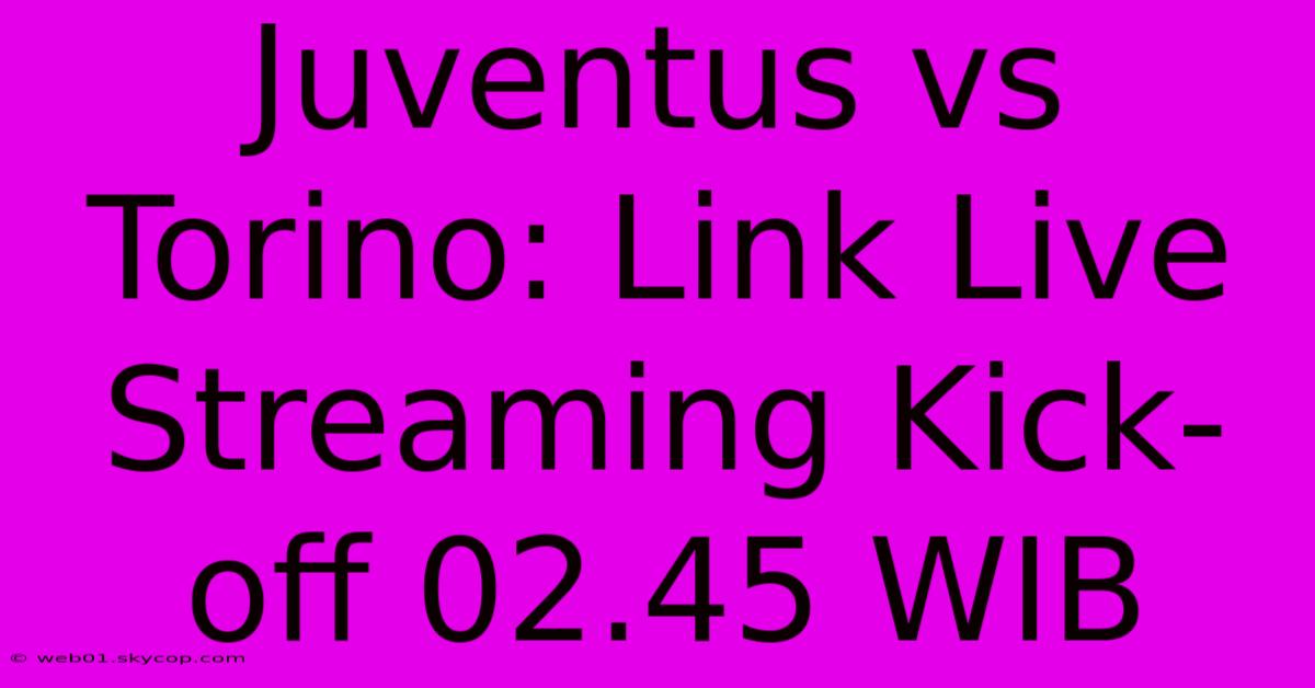 Juventus Vs Torino: Link Live Streaming Kick-off 02.45 WIB