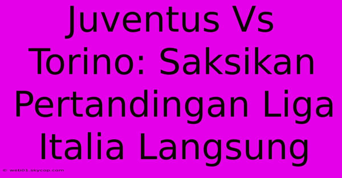 Juventus Vs Torino: Saksikan Pertandingan Liga Italia Langsung