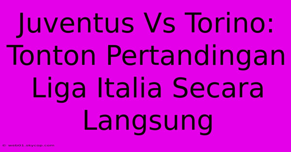 Juventus Vs Torino: Tonton Pertandingan Liga Italia Secara Langsung 