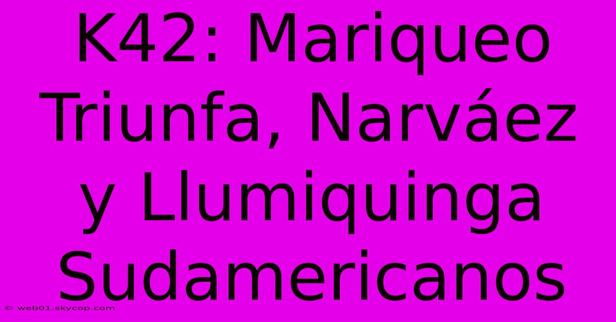 K42: Mariqueo Triunfa, Narváez Y Llumiquinga Sudamericanos