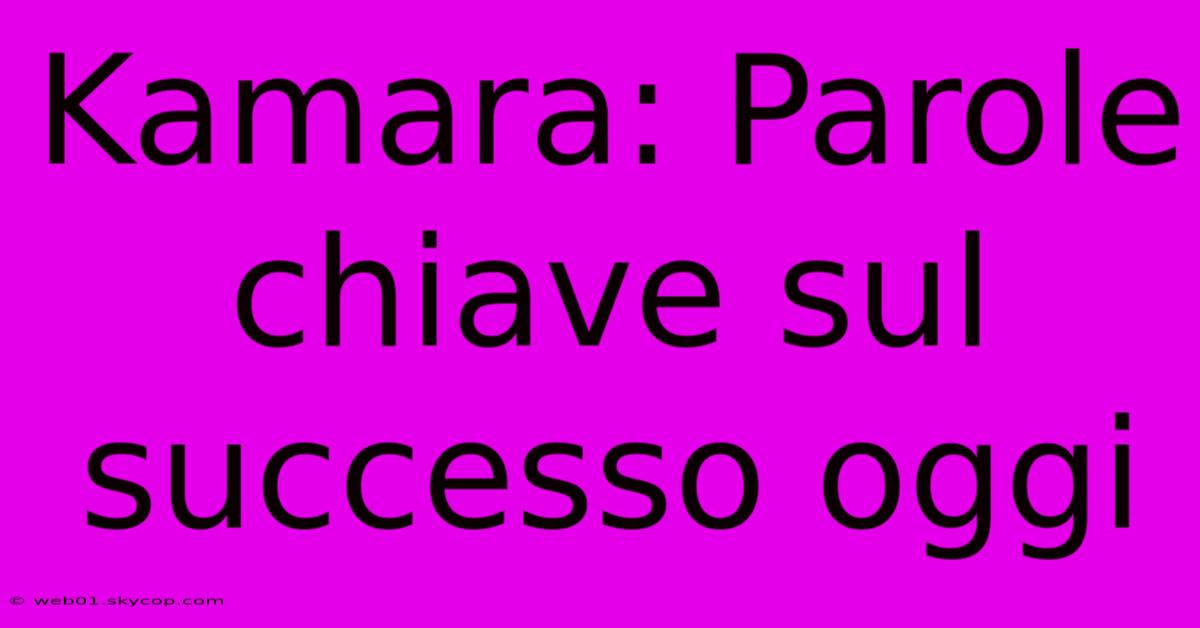 Kamara: Parole Chiave Sul Successo Oggi