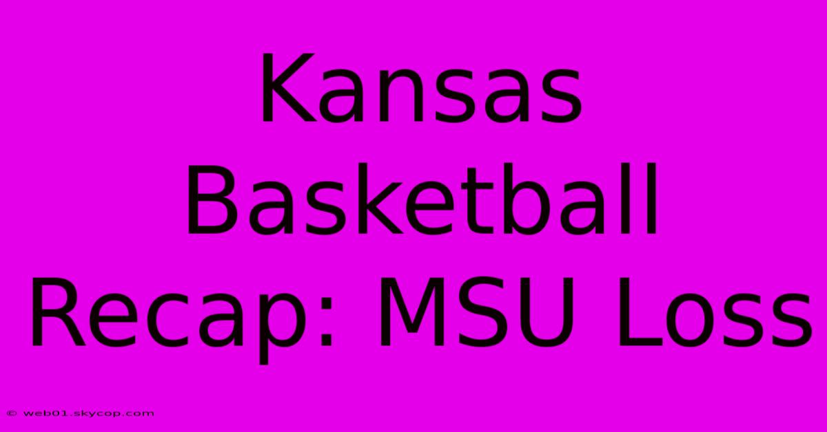 Kansas Basketball Recap: MSU Loss 