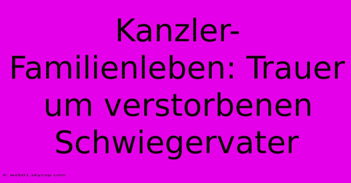 Kanzler-Familienleben: Trauer Um Verstorbenen Schwiegervater