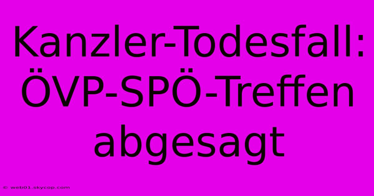 Kanzler-Todesfall: ÖVP-SPÖ-Treffen Abgesagt