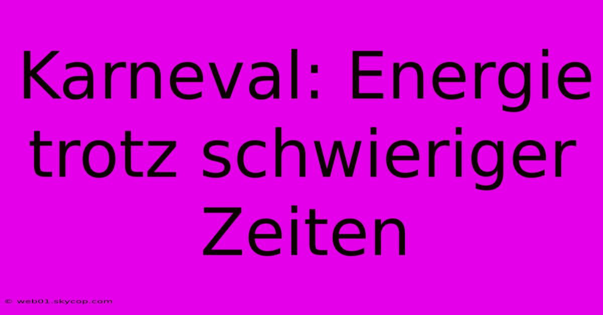 Karneval: Energie Trotz Schwieriger Zeiten