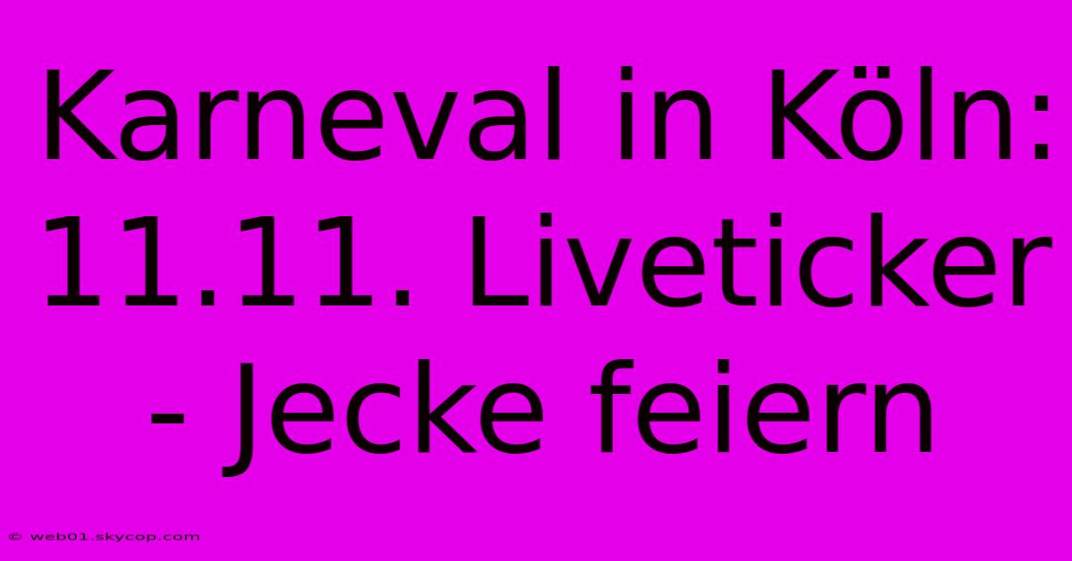 Karneval In Köln: 11.11. Liveticker - Jecke Feiern 