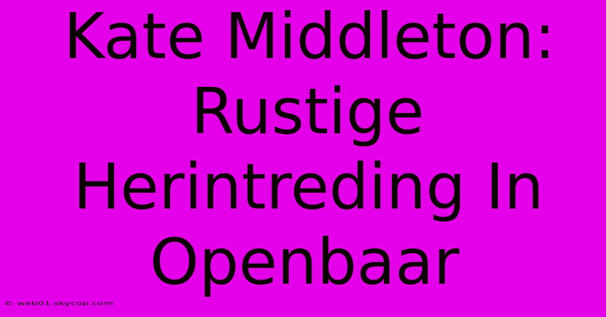 Kate Middleton: Rustige Herintreding In Openbaar