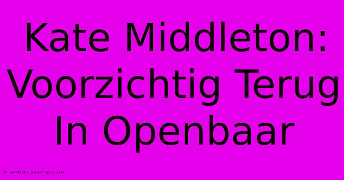 Kate Middleton: Voorzichtig Terug In Openbaar