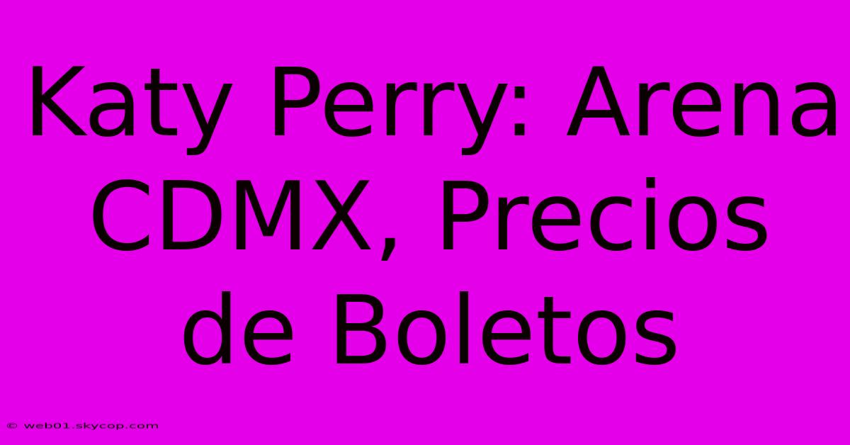 Katy Perry: Arena CDMX, Precios De Boletos