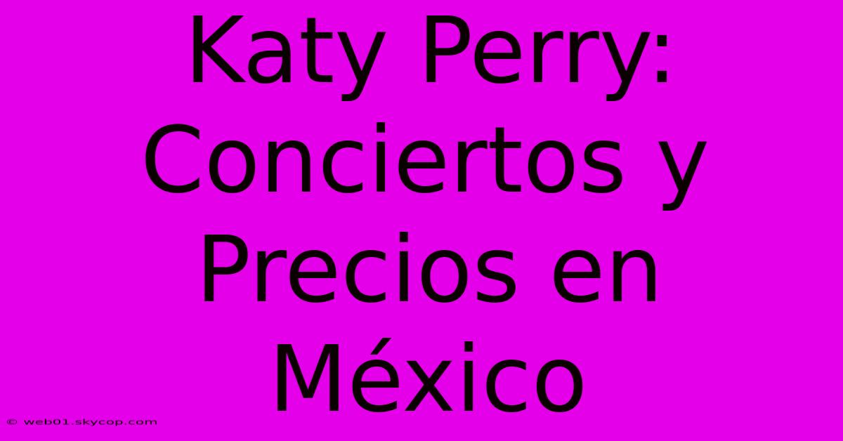 Katy Perry: Conciertos Y Precios En México 