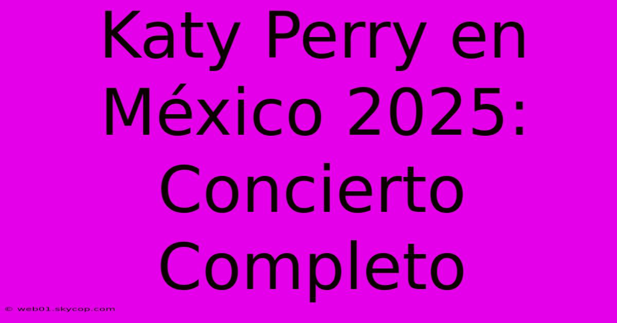 Katy Perry En México 2025: Concierto Completo