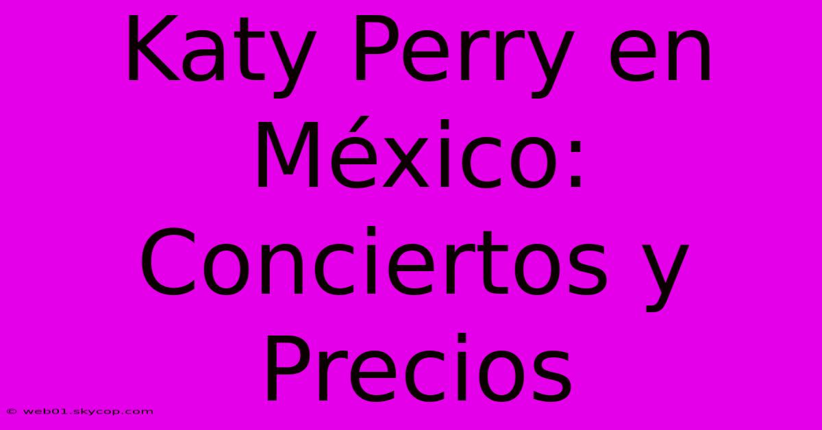 Katy Perry En México: Conciertos Y Precios