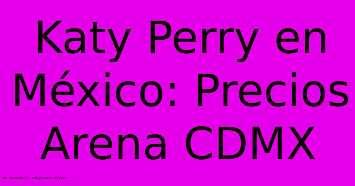 Katy Perry En México: Precios Arena CDMX