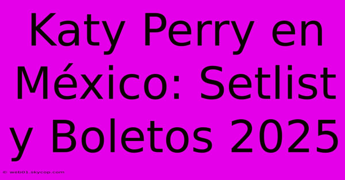 Katy Perry En México: Setlist Y Boletos 2025