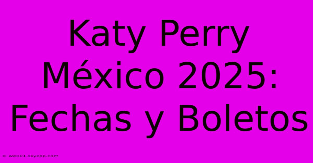 Katy Perry México 2025: Fechas Y Boletos