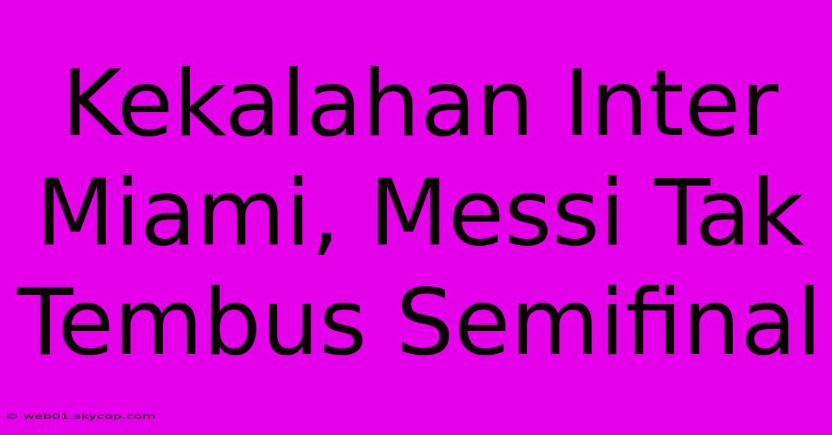 Kekalahan Inter Miami, Messi Tak Tembus Semifinal