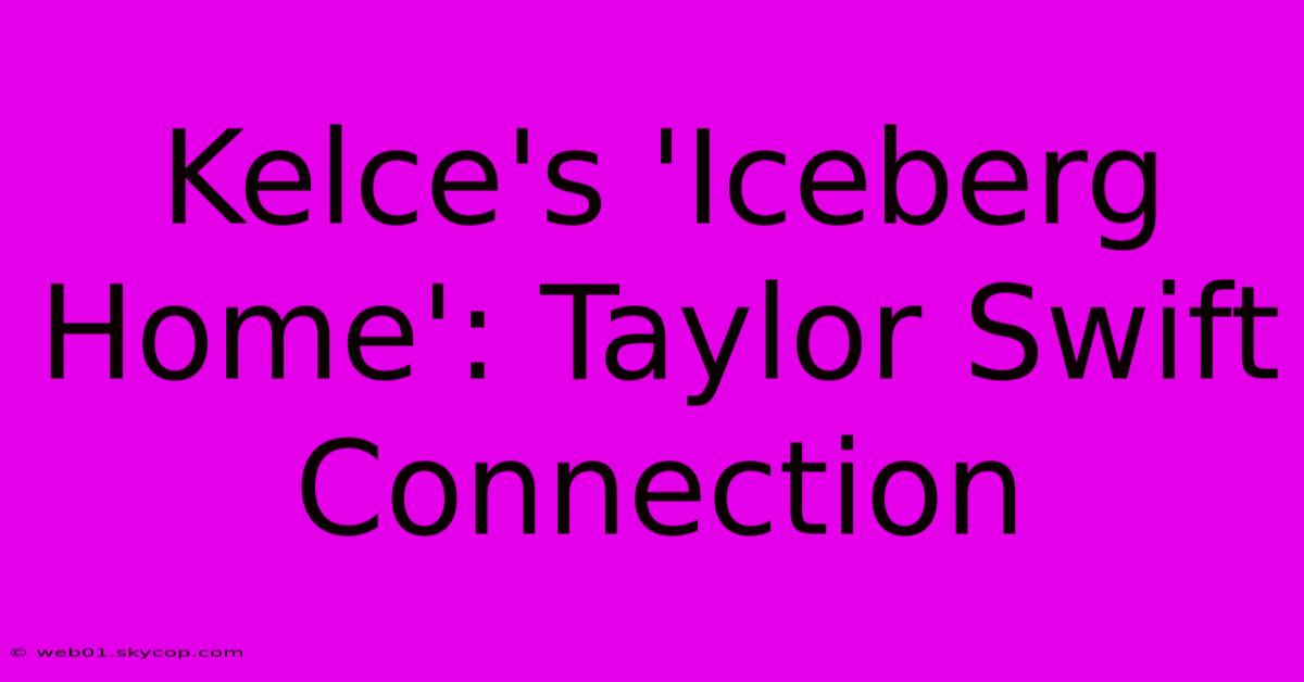 Kelce's 'Iceberg Home': Taylor Swift Connection