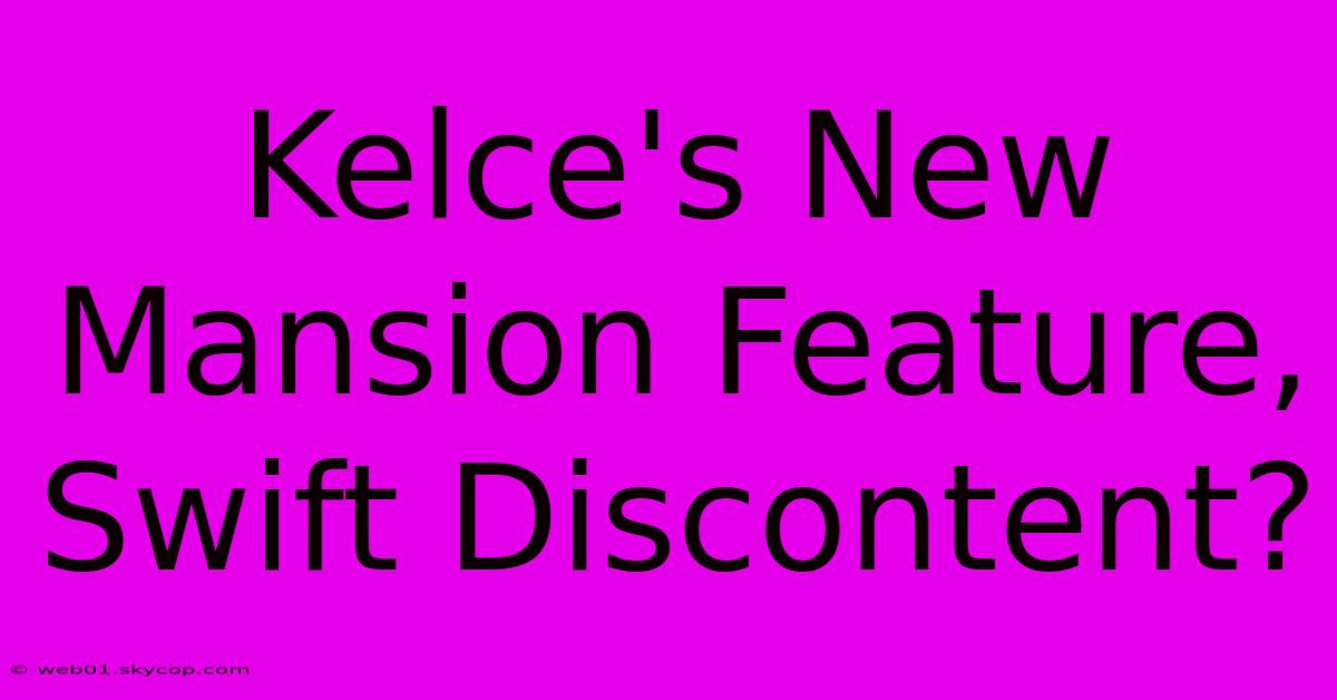 Kelce's New Mansion Feature, Swift Discontent? 