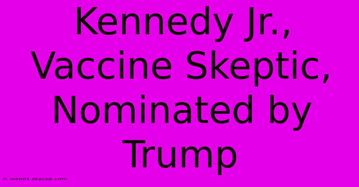 Kennedy Jr., Vaccine Skeptic, Nominated By Trump