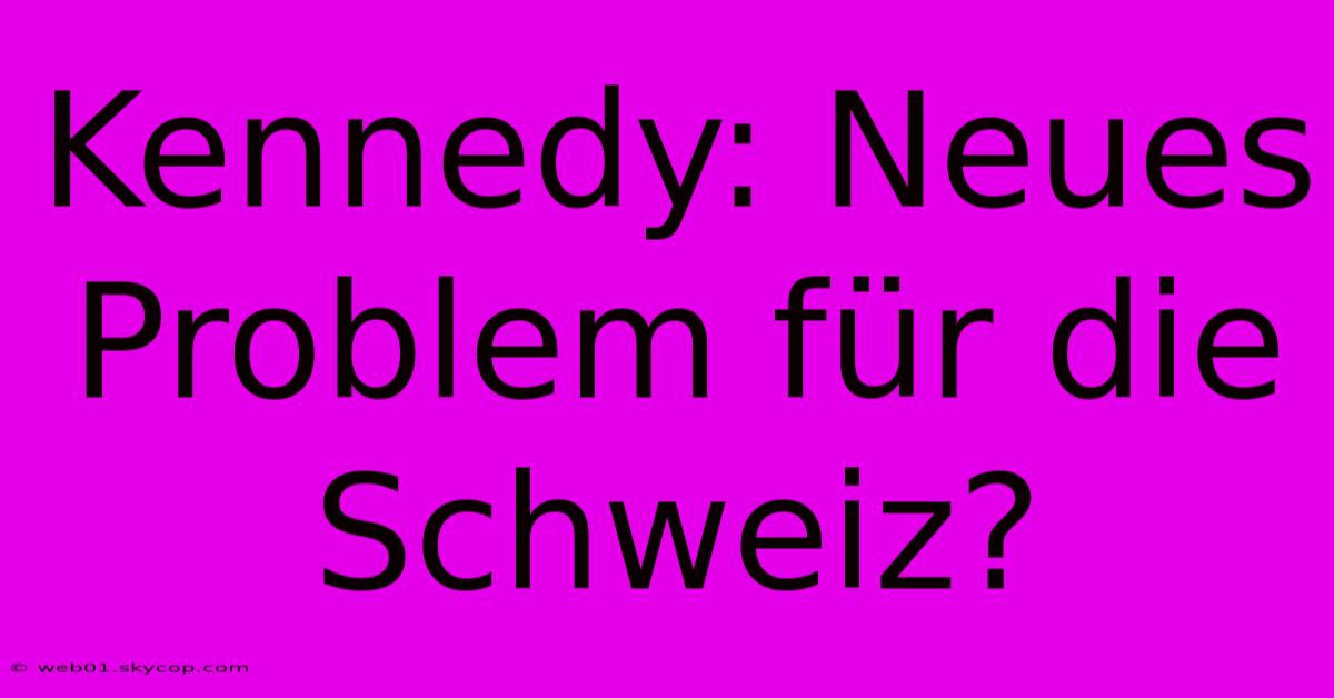 Kennedy: Neues Problem Für Die Schweiz?