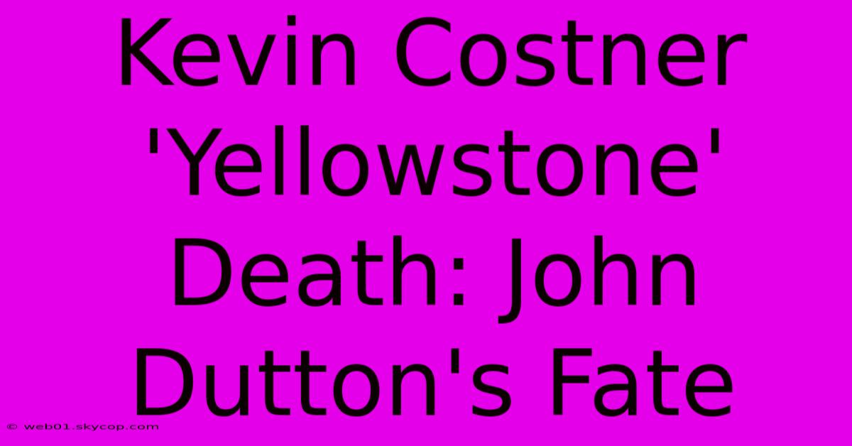 Kevin Costner 'Yellowstone' Death: John Dutton's Fate