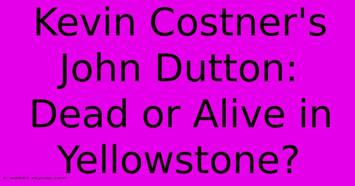 Kevin Costner's John Dutton: Dead Or Alive In Yellowstone?