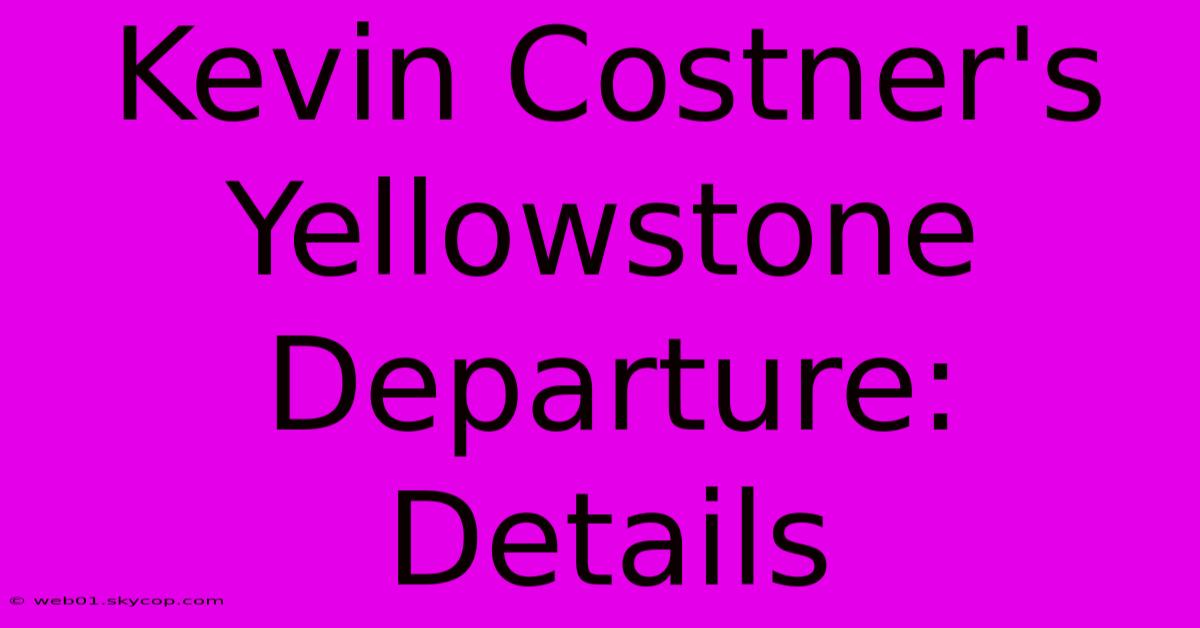 Kevin Costner's Yellowstone Departure:  Details 