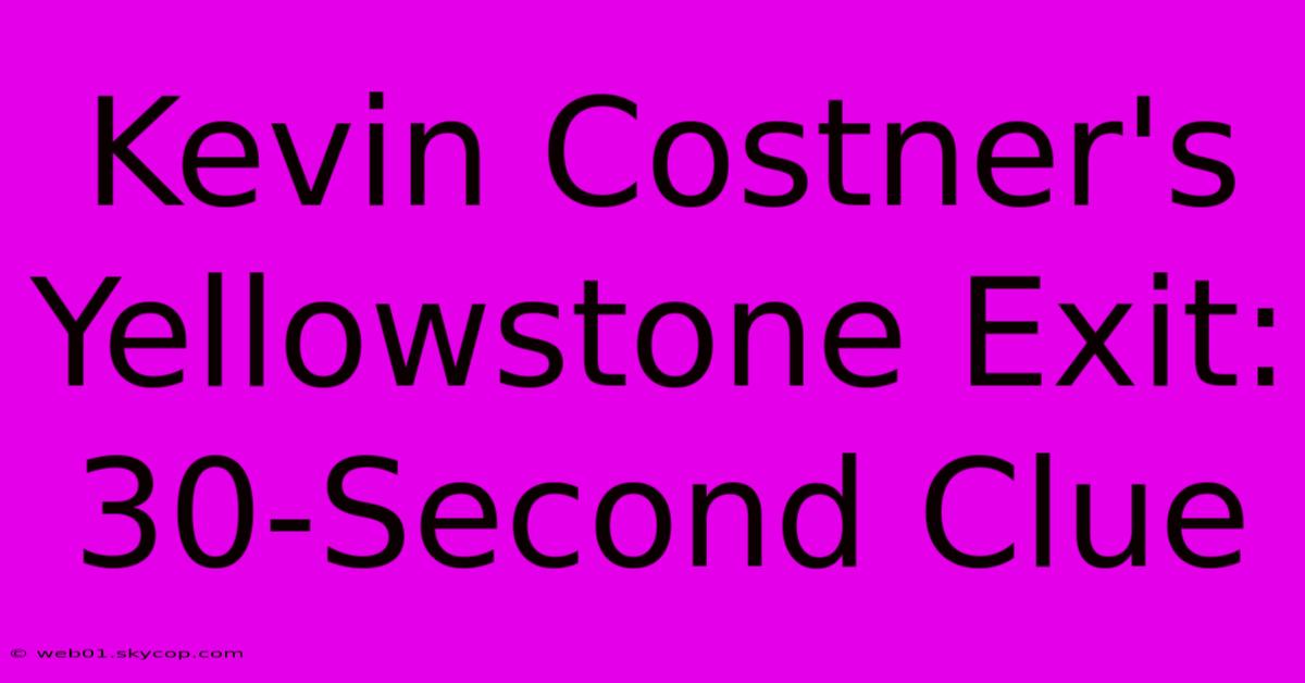 Kevin Costner's Yellowstone Exit: 30-Second Clue