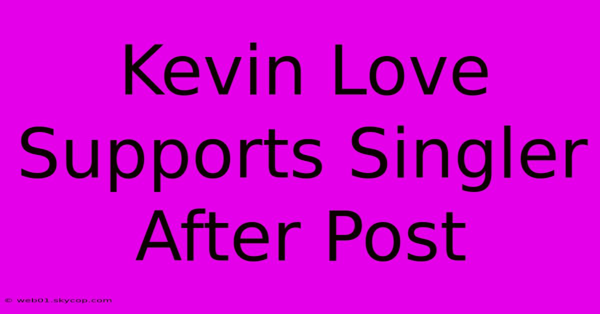 Kevin Love Supports Singler After Post