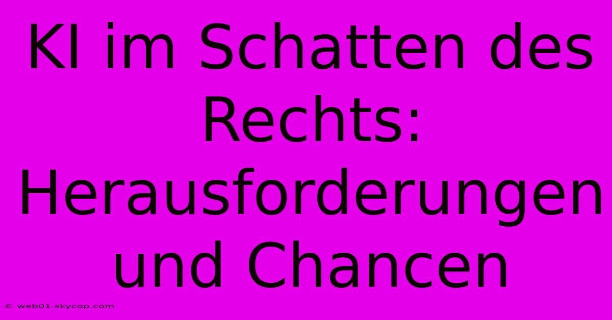 KI Im Schatten Des Rechts: Herausforderungen Und Chancen