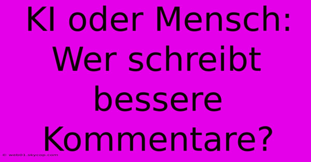 KI Oder Mensch: Wer Schreibt Bessere Kommentare?