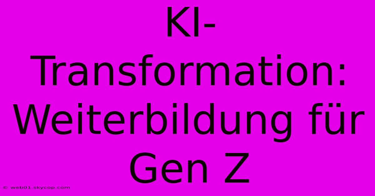 KI-Transformation: Weiterbildung Für Gen Z