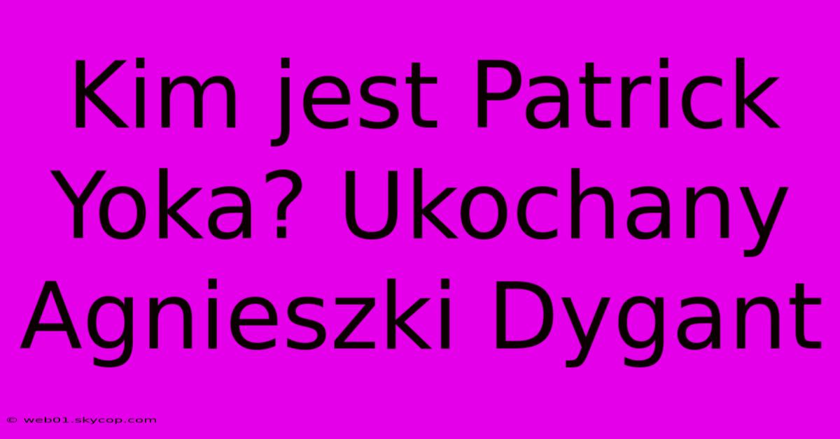 Kim Jest Patrick Yoka? Ukochany Agnieszki Dygant 