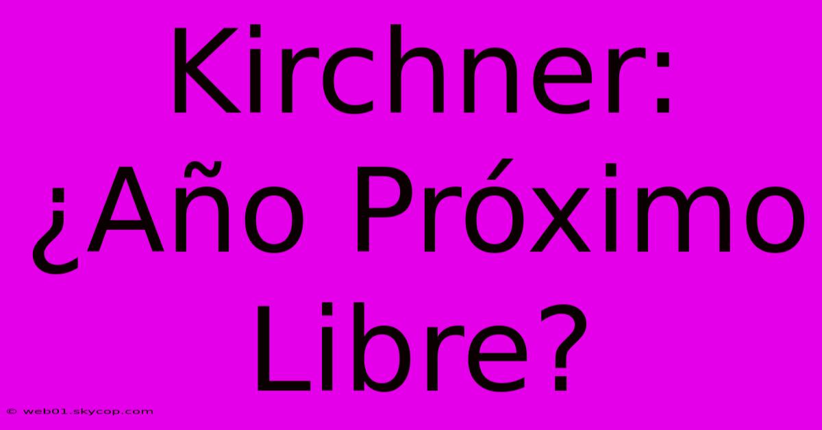 Kirchner: ¿Año Próximo Libre? 