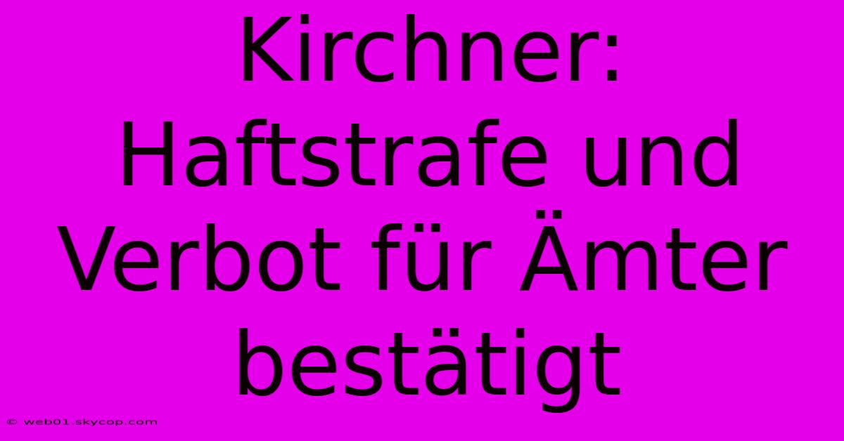 Kirchner: Haftstrafe Und Verbot Für Ämter Bestätigt