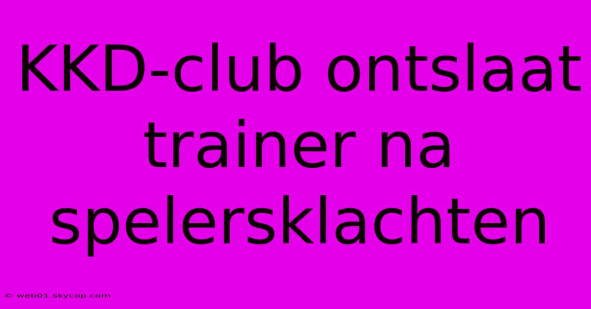 KKD-club Ontslaat Trainer Na Spelersklachten