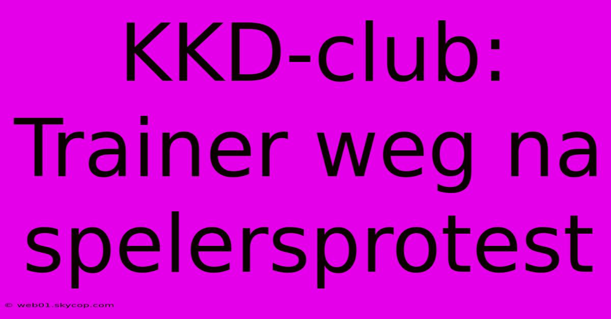 KKD-club: Trainer Weg Na Spelersprotest 