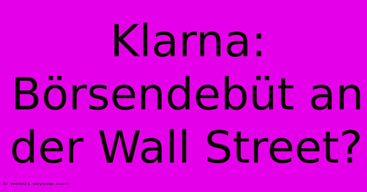 Klarna: Börsendebüt An Der Wall Street? 