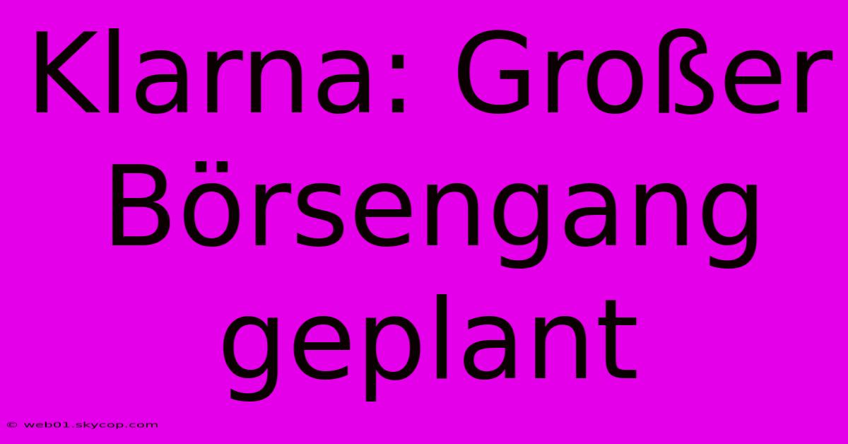 Klarna: Großer Börsengang Geplant