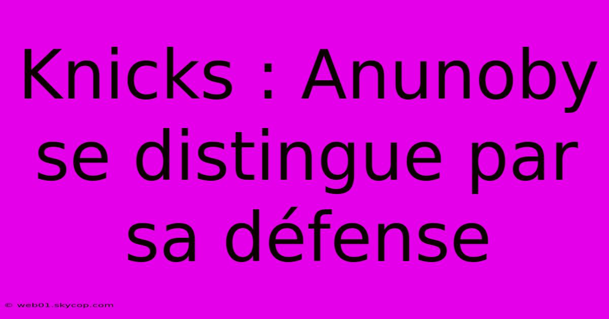 Knicks : Anunoby Se Distingue Par Sa Défense