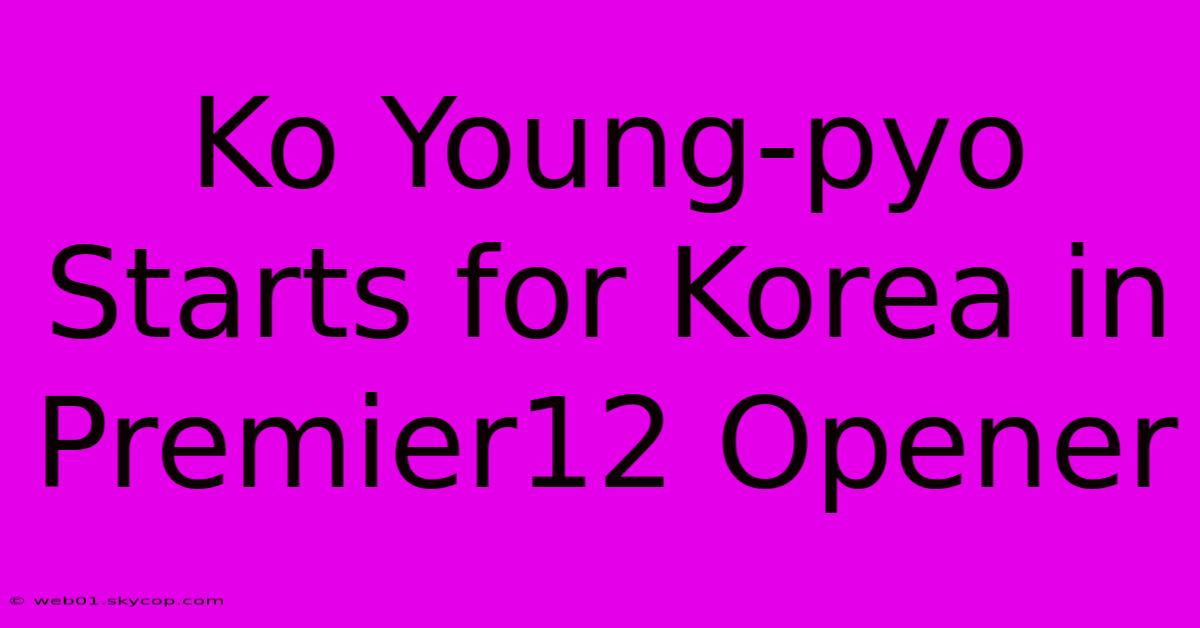 Ko Young-pyo Starts For Korea In Premier12 Opener