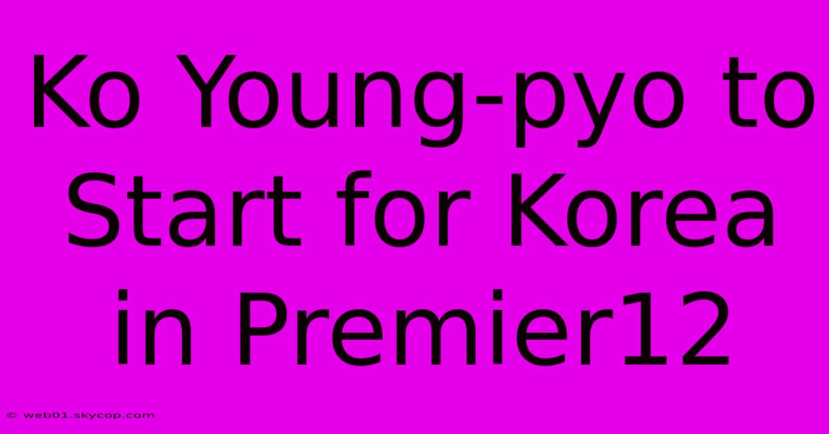 Ko Young-pyo To Start For Korea In Premier12