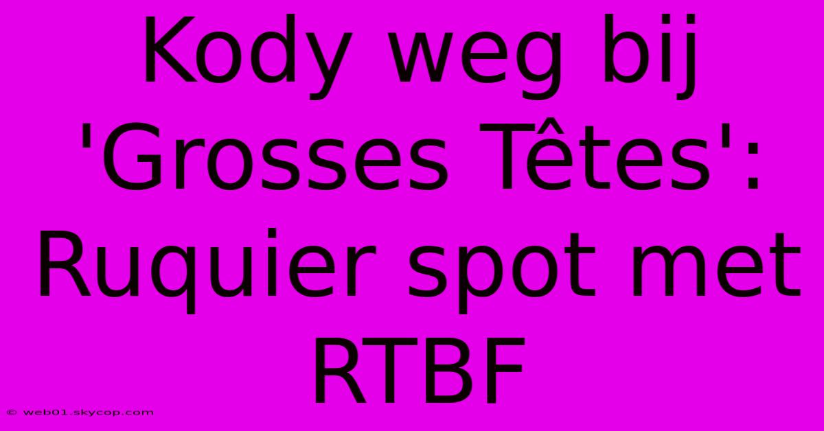 Kody Weg Bij 'Grosses Têtes': Ruquier Spot Met RTBF