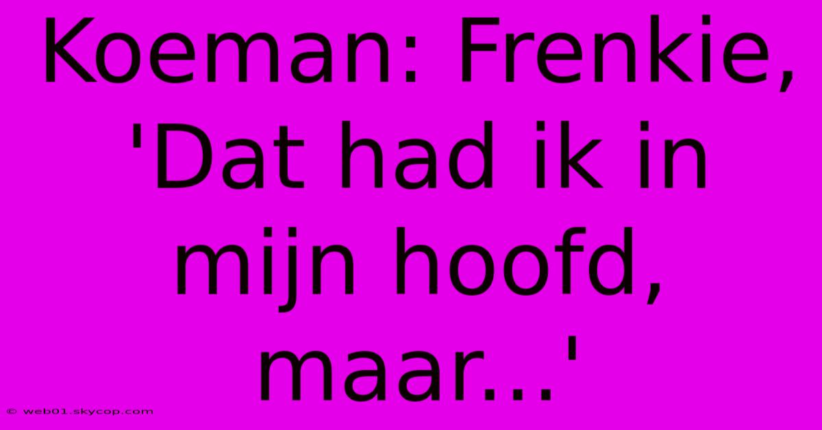 Koeman: Frenkie, 'Dat Had Ik In Mijn Hoofd, Maar...' 