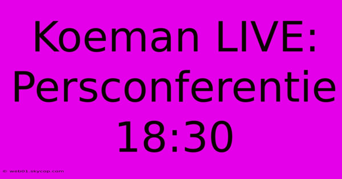 Koeman LIVE: Persconferentie 18:30