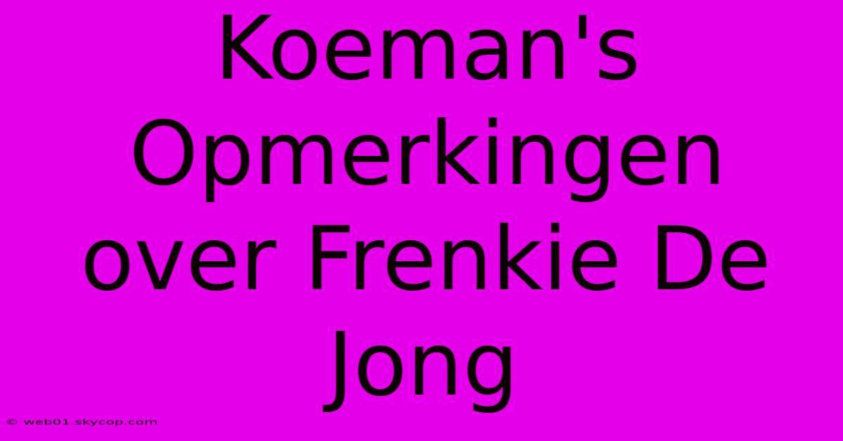 Koeman's Opmerkingen Over Frenkie De Jong 