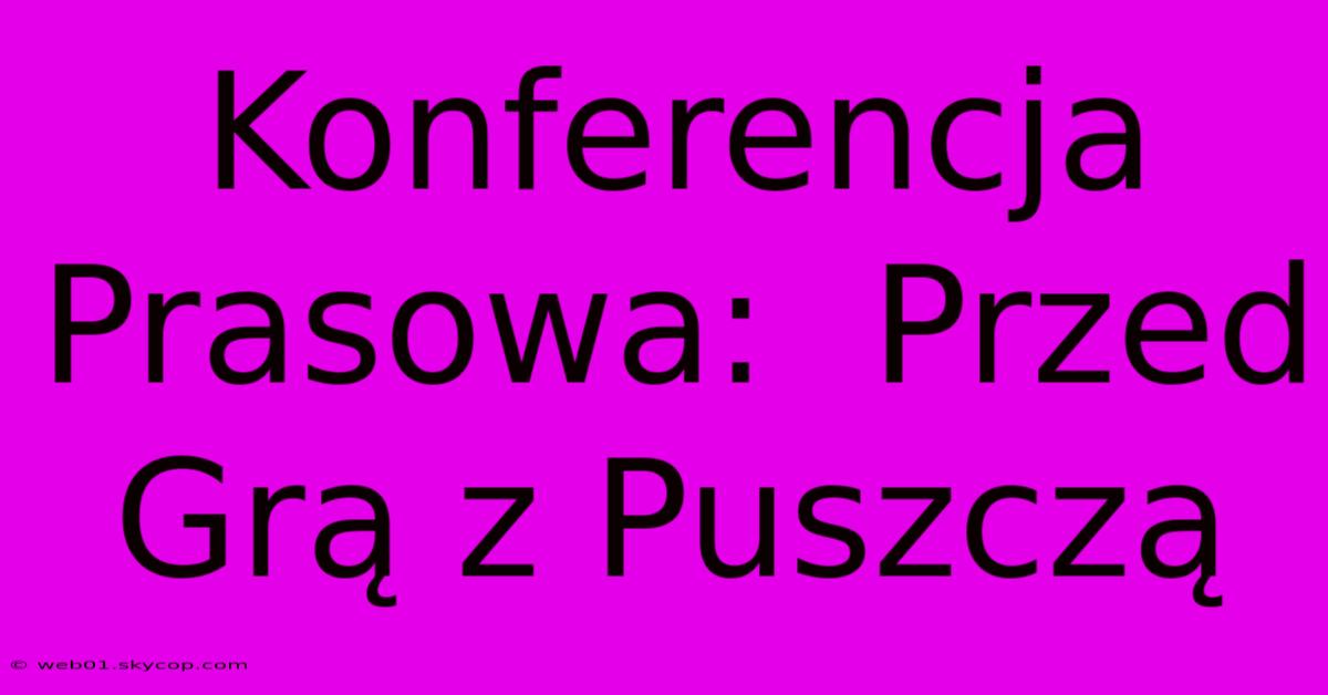 Konferencja Prasowa:  Przed Grą Z Puszczą