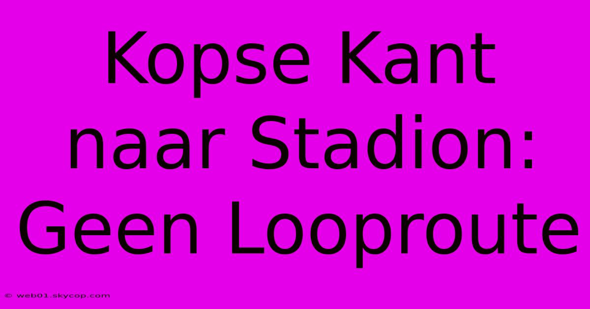 Kopse Kant Naar Stadion: Geen Looproute